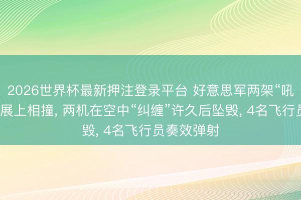 2026世界杯最新押注登录平台 好意思军两架“吼怒者”在航展上相撞， 两机在空中“纠缠”许久后坠毁， 4名飞行员奏效弹射