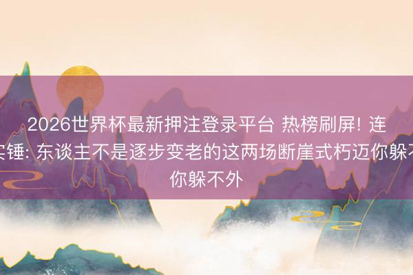 2026世界杯最新押注登录平台 热榜刷屏! 连系实锤: 东谈主不是逐步变老的这两场断崖式朽迈你躲不外