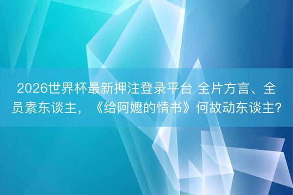 2026世界杯最新押注登录平台 全片方言、全员素东谈主，《给阿嬷的情书》何故动东谈主？