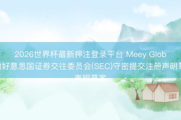 2026世界杯最新押注登录平台 Meey Global向好意思国证券交往委员会(SEC)守密提交注册声明草案