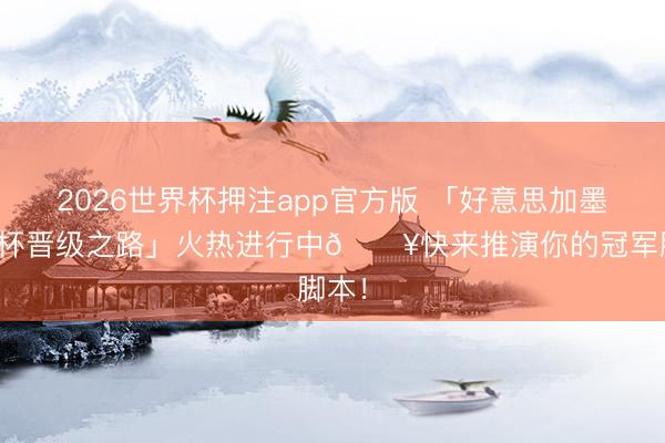 2026世界杯押注app官方版 「好意思加墨宇宙杯晋级之路」火热进行中🔥快来推演你的冠军脚本！