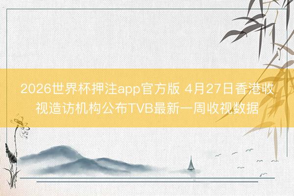 2026世界杯押注app官方版 4月27日香港收视造访机构公布TVB最新一周收视数据