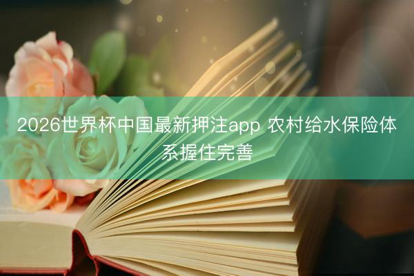2026世界杯中国最新押注app 农村给水保险体系握住完善