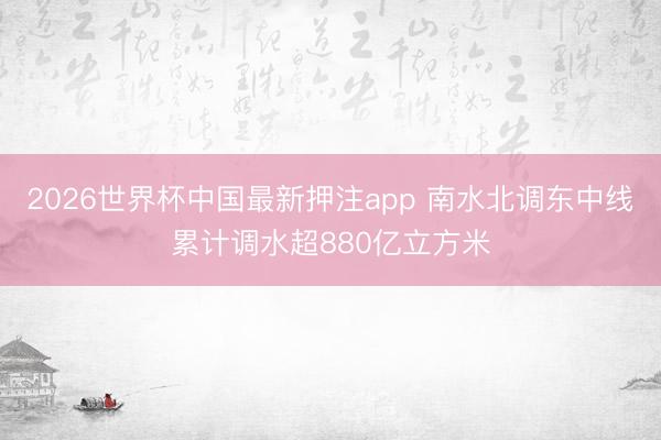2026世界杯中国最新押注app 南水北调东中线累计调水超880亿立方米