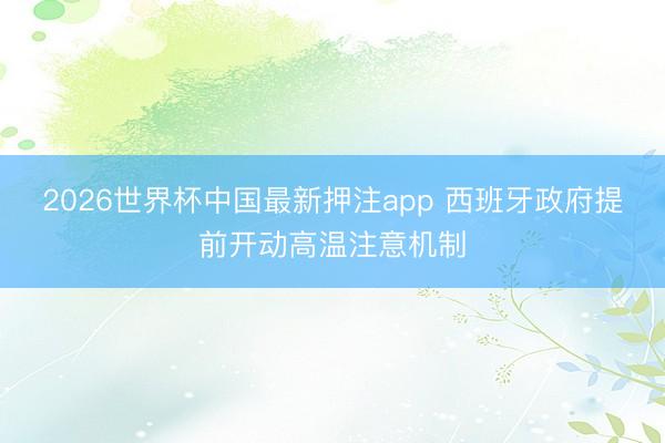 2026世界杯中国最新押注app 西班牙政府提前开动高温注意机制
